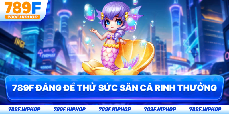 789F đáng để thử sức săn cá rinh thưởng