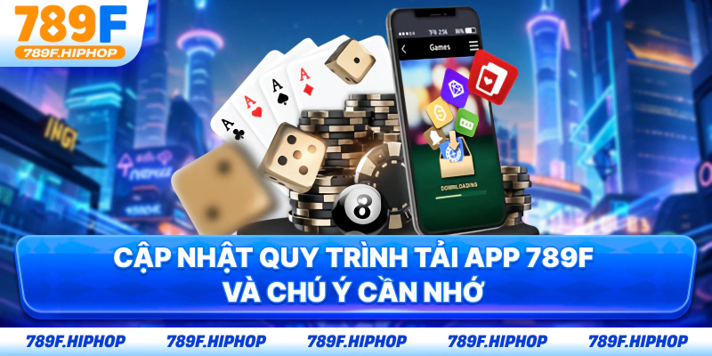 Cập nhật quy trình tải app 789F và chú ý cần nhớ